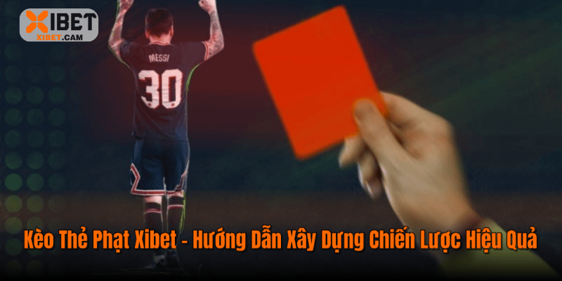 Kèo Thẻ Phạt Xibet – Hướng Dẫn Xây Dựng Chiến Lược Hiệu Quả
