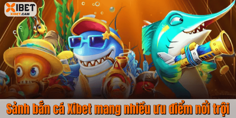 Sảnh bắn cá Xibet mang nhiều ưu điểm nổi trội